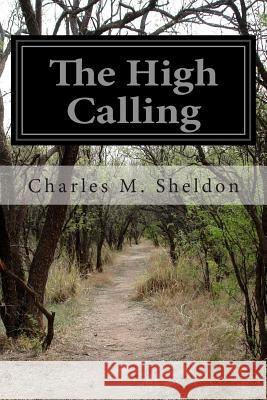 The High Calling Charles M. Sheldon 9781499782509 Createspace