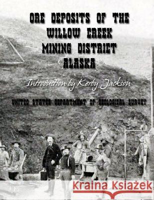 Ore Deposits of the Willow Creek Mining District, Alaska United States Departm Geologica Kerby Jackson 9781499784046 Createspace