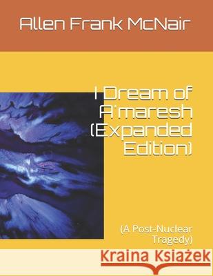 I Dream of A'maresh (Expanded Edition): (A Post-Nuclear Tragedy) McNair, Allen Frank 9781499784084
