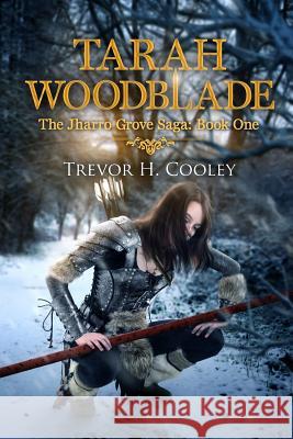 Tarah Woodblade: The Jharro Grove Saga Trevor H. Cooley 9781499785388