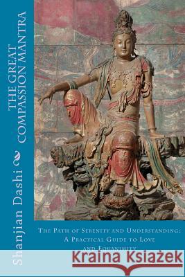 The Great Compassion Mantra: The Path of Serenity and Understanding: A Practical Guide to Love and Equanimity Shanjian Dashi 9781499786583 Createspace