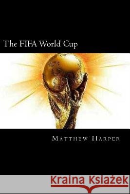 The FIFA World Cup: A Fascinating Book Containing World Cup Facts, Trivia, Images & Memory Recall Quiz: Suitable for Adults & Children Harper, Matthew 9781499787290
