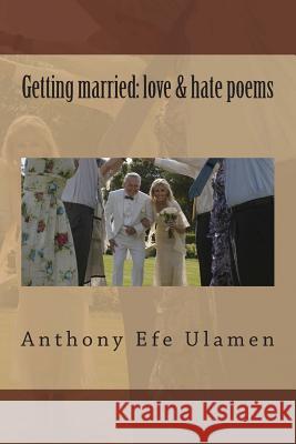 Getting married: love & hate poems Ulamen, Anthony Efe 9781499788587 Createspace
