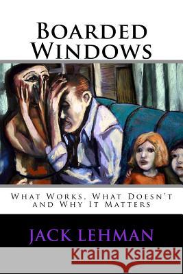 Boarded Windows: What Works, What Doesn't and Why It Matters Jack Lehman 9781499790900 Createspace