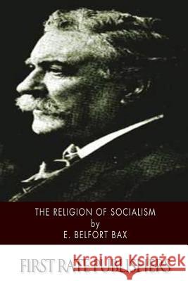 The Religion of Socialism: Being Essays in Modern Socialist Criticism E. Belfort Bax 9781499792201 Createspace