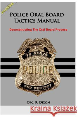 Police Oral Board Tactics Manual: Deconstructing The Oral Board Process Dixon, R. 9781499793123 Createspace