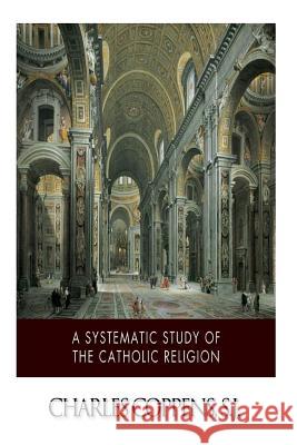 A Systematic Study of the Catholic Religion Charles Coppen 9781499793147 Createspace