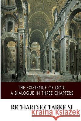 The Existence of God, A Dialogue in Three Chapters Clarke Sj, Richard F. 9781499793215
