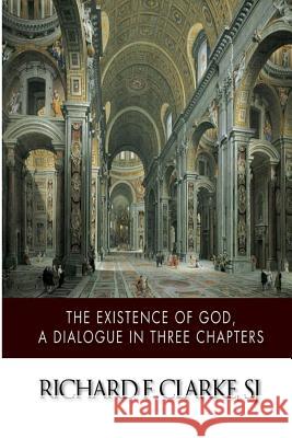 The Existence of God, A Dialogue in Three Chapters Clarke Sj, Richard F. 9781499793215 Createspace