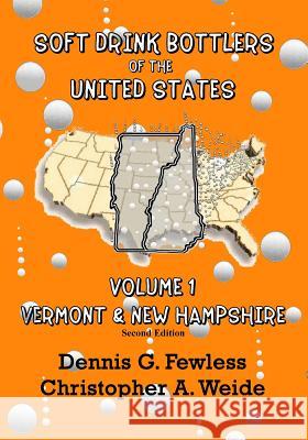 Soft Drink Bottlers of the United States: Volume 1 Vermont & New Hampshire, 2nd edition: Full Color Edition Christopher A. Weide Dennis G. Fewless 9781499795318 Createspace Independent Publishing Platform