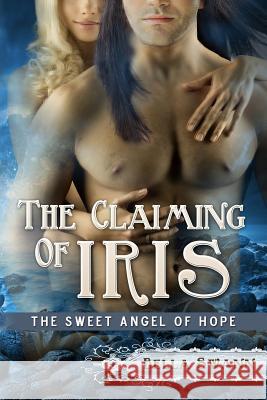 The Claiming of Iris, the Sweet Angel of Hope Bella Swann 9781499798227 Createspace