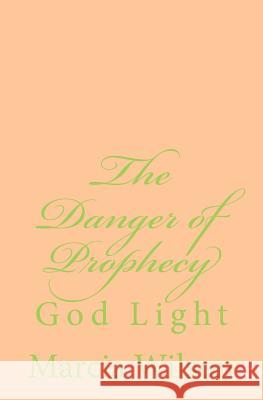 The Danger of Prophecy: God Light Marcia Wilson 9781499798951