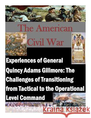 Experiences of General Quincy Adams Gillmore: The Challenges of Transitioning from Tactical to the Operational Level Command Command and General Staff College 9781499799224 Createspace