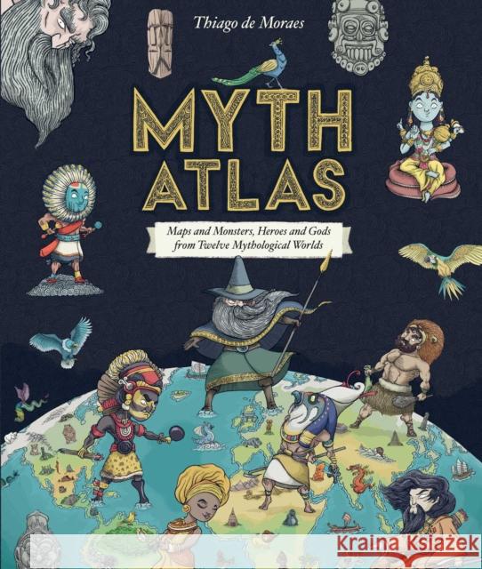 Myth Atlas: Maps and Monsters, Heroes and Gods from Twelve Mythological Worlds Thiago d 9781499808285 Blueprint Editions