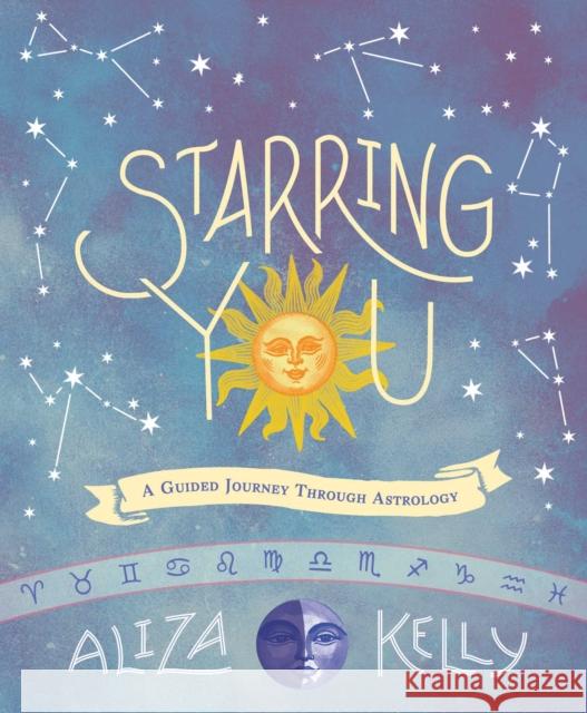 Starring You: A Guided Journey Through Astrology Aliza Kelly 9781499809671 little bee books