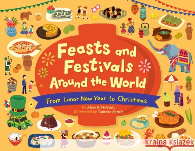 Feasts and Festivals Around the World: From Lunar New Year to Christmas Alice B. McGinty 9781499812176 Little Bee Books