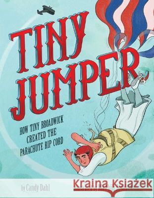 Tiny Jumper: How Tiny Broadwick Created the Parachute Rip Cord Candy Dahl Maithili Joshi 9781499813944 Little Bee Books