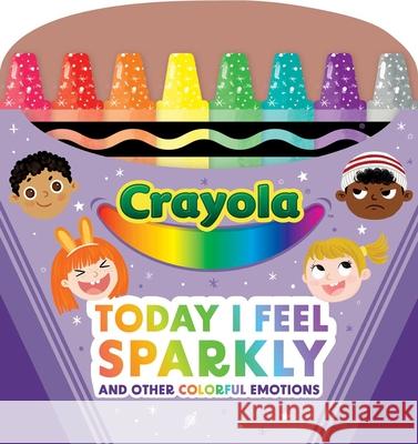 Crayola: Today I Feel Sparkly: And Other Colorful Emotions (a Crayola Shaped Board Book for Toddlers) Buzzpop                                  Beatrice Tinarelli 9781499817096