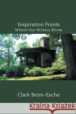 Inspiration Points: Where Our Writers Wrote Clark Beim-Esche 9781499907025 Clark Beim-Esche