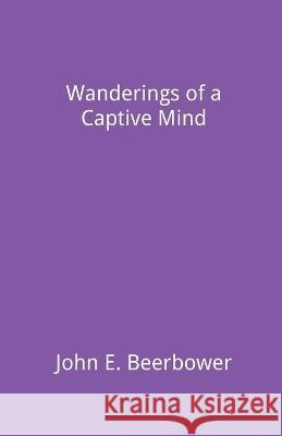 Wanderings of a Captive Mind John E Beerbower 9781499907568 John E Beerbower