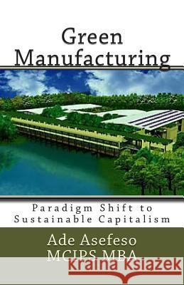 Green Manufacturing: Paradigm Shift to Sustainable Capitalism Ade Asefes 9781500100339 Createspace