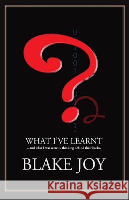 What I've Learnt ...and What I Was Secretly Thinking Behind Their Backs 2014: 2014 Edition Blake Joy 9781500100841 Createspace