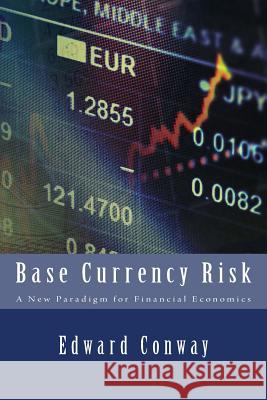 Base Currency Risk: A New Paradigm for Financial Economics Edward Conway 9781500101046