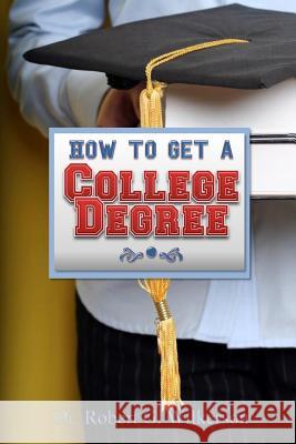 How to Get a College Degree Dr Robert G. Wilkerson 9781500101091 Createspace