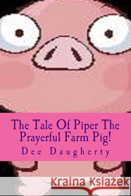 The Tale Of Piper The Prayerful Farm Pig! Daugherty, Dee 9781500101473 Createspace