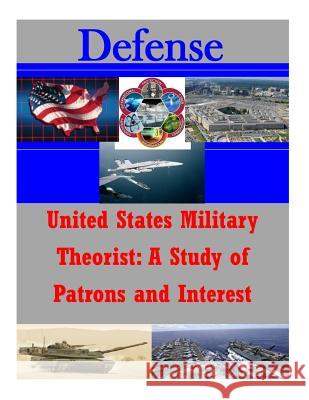 United States Military Theorist: A Study of Patrons and Interest U. S. Army School of Advanced Military S 9781500102043 Createspace