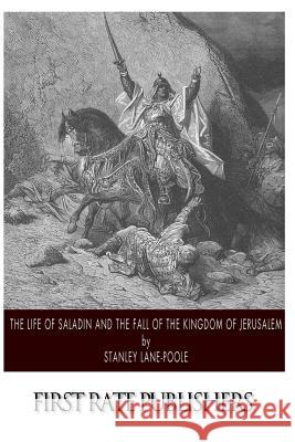 The Life of Saladin and the Fall of the Kingdom of Jerusalem Stanley Lane-Poole 9781500102791 Createspace