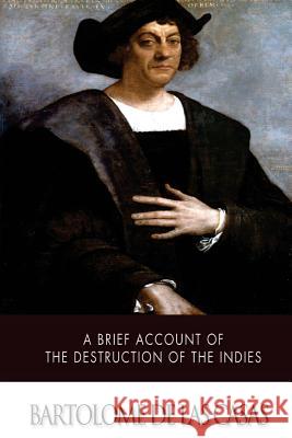 A Brief Account of the Destruction of the Indies Bartolome D 9781500103156