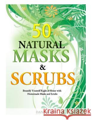 50 Natural Masks and Scrubs: Beautify Yourself Right at Home with Homemade Masks and Scrubs Dana Selon 9781500104764 Createspace