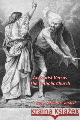 Antichrist Versus the Catholic Church Mrs Julie Anne Caudell 9781500105235