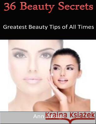 36 Beauty Secrets: Greatest Beauty Tips Of All Time Ann Savage 9781500106799
