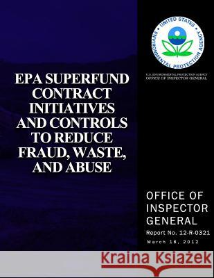 EPA Superfund Contract Initiatives and Controls to Reduce, Fraud, Waste, and Abuse U. S. Environmental Protection Agency 9781500106829 Createspace