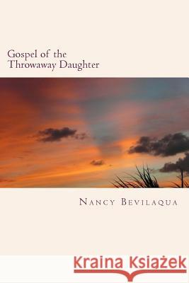 Gospel of the Throwaway Daughter: Poems Nancy Bevilaqua 9781500107598 Createspace