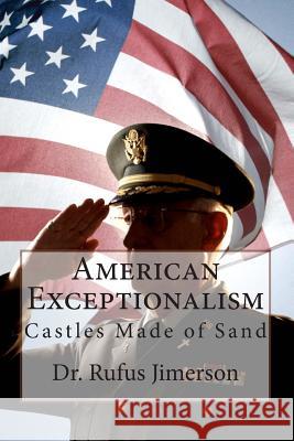 American Exceptionalism: Castles Made of Sand Rufus O. Jimerson Dr Rufus O. Jimerson 9781500107741 Createspace