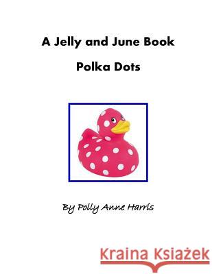 A Jelly and June Book: Polka Dots Polly Anne Harris 9781500108090 Createspace Independent Publishing Platform