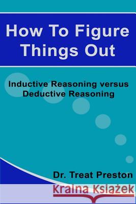How To Figure Things Out: Inductive Reasoning versus Deductive Reasoning Preston, Treat 9781500109325 Createspace