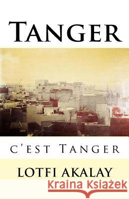 Tanger, c'est Tanger Akalay, Lotfi 9781500109684 Createspace