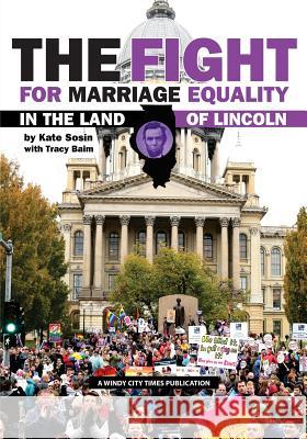 The Fight for Marriage Equality in the Land of Lincoln Kate Sosin Tracy Baim 9781500112073 Createspace