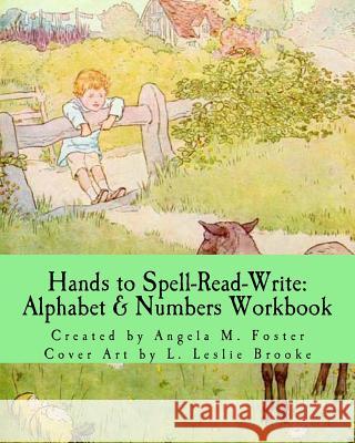 Hands to Spell-Read-Write: Alphabet & Numbers Workbook Angela M. Foster L. Leslie Brooke 9781500112394 Createspace