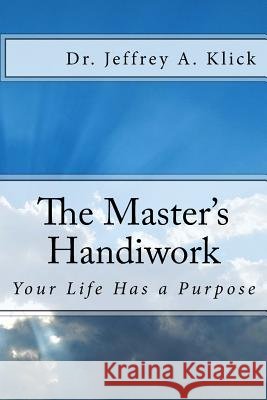 The Master's Handiwork: Your Life Has a Purpose Dr Jeffrey a. Klick 9781500114565