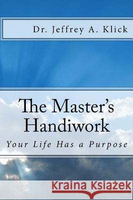 The Master's Handiwork: Your Life Has a Purpose Dr Jeffrey a. Klick 9781500114565 Createspace