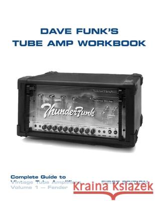Dave Funk's Tube Amp Workbook: Complete Guide to Vintage Tube Amplifiers Volume 1 - Fender MR Dave Funk 9781500115180