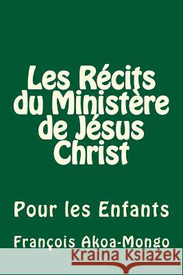 Les Récits du Ministère de Jésus Christ: Pour les Enfants Akoa-Mongo Dr, Francois Kara 9781500115425 Createspace