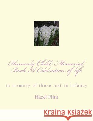 Heavenly Child Memorial Book A Celebration of life: in memory of those lost in infancy Flint, Hazel 9781500115609 Createspace