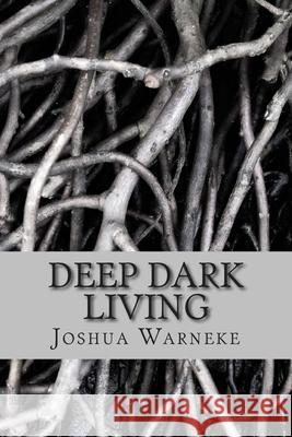 Deep Dark Living Joshua Warneke 9781500115883