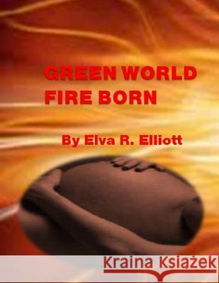 Green World Fire Born Elva R. Elliott 9781500117146 Createspace